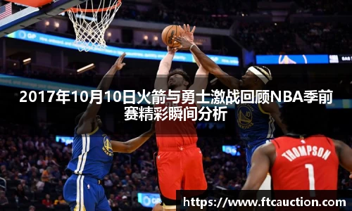 2017年10月10日火箭与勇士激战回顾NBA季前赛精彩瞬间分析